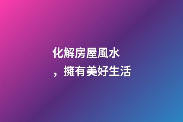 化解房屋風水，擁有美好生活